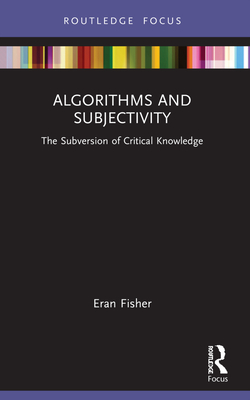 Algorithms and Subjectivity: The Subversion of Critical Knowledge - Fisher, Eran