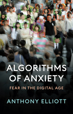 Algorithms of Anxiety: Fear in the Digital Age - Elliott, Anthony