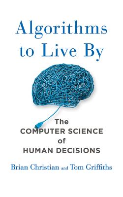 Algorithms to Live by: The Computer Science of Human Decisions - Christian, Brian (Read by), and Griffiths, Tom