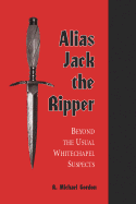 Alias Jack the Ripper: Beyond the Usual Whitechapel Suspects - Gordon, R Michael