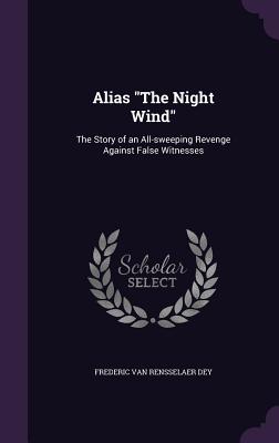 Alias "The Night Wind": The Story of an All-sweeping Revenge Against False Witnesses - Dey, Frederic Van Rensselaer