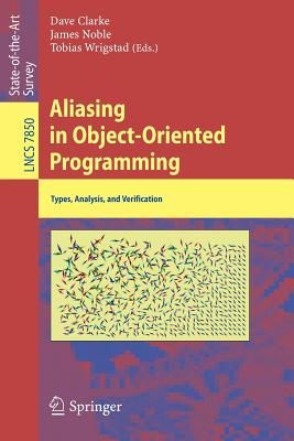 Aliasing in Object-Oriented Programming: Types, Analysis and Verification - Clarke, David, Dr. (Editor), and Wrigstad, Tobias (Editor), and Noble, James (Editor)