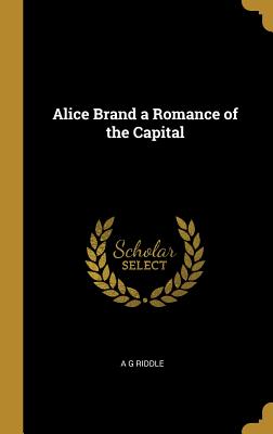 Alice Brand a Romance of the Capital - Riddle, A G