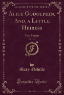 Alice Godolphin, And, a Little Heiress, Vol. 1 of 2: Two Stories (Classic Reprint)