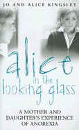 Alice in the Looking Glass: A Mother and Daughter's Experience of Anorexia - Kingsley, Jo, and Kingsley, Alice