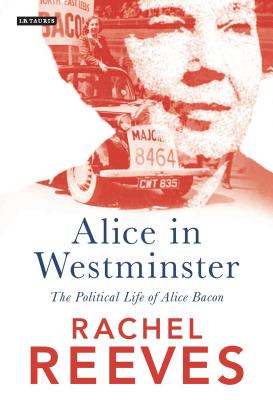 Alice in Westminster: The Political Life of Alice Bacon - Reeves, Rachel