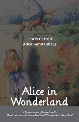 Alice in Wonderland A Dramatization of Lewis Carroll's "Alice's Adventures in Wonderland" and "Through the Looking Glass" - Carroll, Lewis, and Gerstenberg, Alice