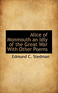 Alice of Monmouth an Idly of the Great War with Other Poems