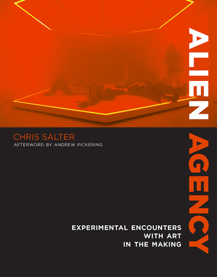 Alien Agency: Experimental Encounters with Art in the Making - Salter, Chris, and Pickering, Andrew (Afterword by)