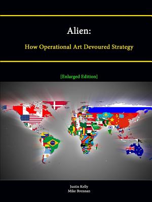 Alien: How Operational Art Devoured Strategy [Enlarged Edition] - Institute, Strategic Studies, and Kelly, Justin, and Brennan, Mike