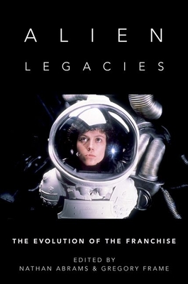 Alien Legacies: The Evolution of the Franchise - Abrams, Nathan (Editor), and Frame, Gregory (Editor)