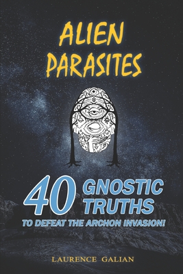 Alien Parasites: 40 Gnostic Truths to Defeat the Archon Invasion! - Galian, Laurence