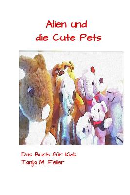 Alien Und Die Cute Pets: Das Buch F?r Kids - Feiler F, Tanja M