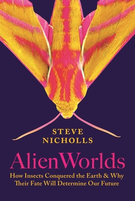 Alien Worlds: How Insects Conquered the Earth, and Why Their Fate Will Determine Our Future - Nicholls, Steve