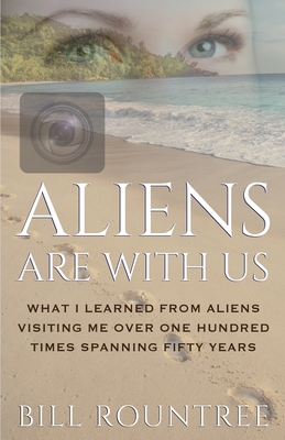 Aliens Are With Us: What I Learned From Aliens Visiting Me Over One Hundred Times Spanning Fifty Years - Rountree, Bill
