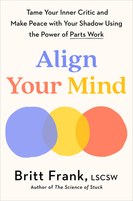 Align Your Mind: Tame Your Inner Critic and Make Peace with Your Shadow Using the Power of Parts Work - Frank, Britt
