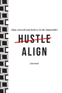 Align Yourself and Believe in the Impossible Hustle Align Journal: Journal for Writing Thinking and Shifting from the Hustle Game to Alignment