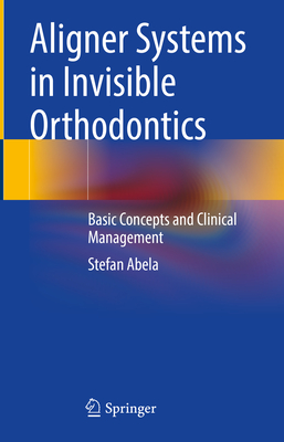 Aligner Systems in Invisible Orthodontics: Basic Concepts and Clinical Management - Abela, Stefan