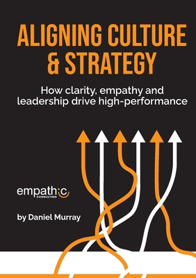 Aligning Culture & Strategy: How clarity, empathy and leadership drive high performance - Murray, Daniel