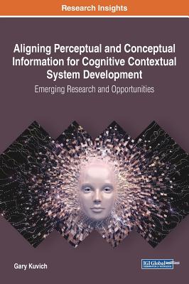 Aligning Perceptual and Conceptual Information for Cognitive Contextual System Development: Emerging Research and Opportunities - Kuvich, Gary
