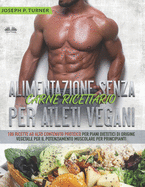 Alimentazione Senza Carne Ricettario Per Atleti Vegani: 100 Ricette per Principianti al Alto Contenuto Proteico per Piani Dietetici di Origine Vegetale