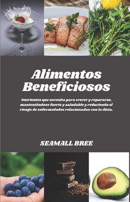 Alimentos Beneficiosos: Nutrientes que necesita para crecer y repararse, manteni?ndose fuerte y saludable y reduciendo el riesgo de enfermedades relacionadas con la dieta. - Bree, Seamall