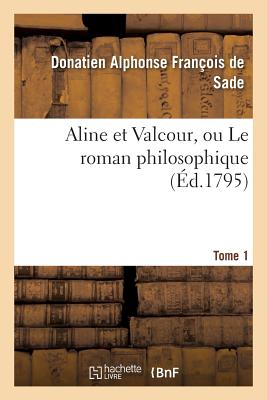 Aline Et Valcour, Ou Le Roman Philosophique. Tome 1 - Sade, Donatien Alphonse Fran?ois de