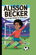 Alisson Becker: The Boy Who Dreamed of Saving Goals (A Biography Book For Kids)