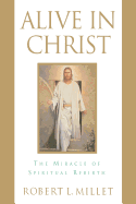 Alive in Christ: The Miracle of Spiritual Rebirth - Millet, Robert L