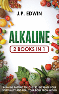 Alkaline: 2 Books in 1 - Alkaline Fasting to Lose Fat, Increase Your Spirituality and Heal Your Body from Within