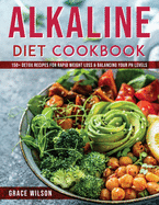 Alkaline Diet Cookbook: 150+ Detox Recipes for Rapid Weight Loss & Balancing Your pH Levels