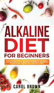 Alkaline Diet For Beginners: The Complete Step by Step Guide to Alkaline Diet for Weight Loss, Reset your Health and Boost your Energy. Understand How to Create Your Own Meal Plan for Cleanse