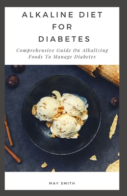 Alkaline Diet for Diabetes: Comprehensive Guide On Alkalizing Foods To Manage Diabetes - Smith, May