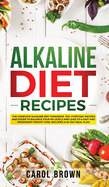 Alkaline Diet Recipes: The Complete Alkaline Diet Cookbook. 100+ Everyday Recipes and Foods To Balance Your PH Levels and Lead to a Fast and Permanent Weight Loss. Includes a 30-Day Meal Plan