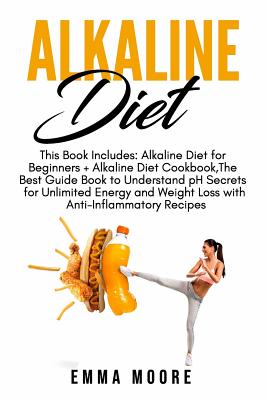 Alkaline Diet: This Book Includes: Alkaline Diet for Beginners + Alkaline Diet Cookbook, The Best Guide Book to Understand pH Secrets for Unlimited Energy and Weight Loss + Anti-Inflammatory Recipes - Moore, Emma