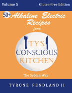 Alkaline Electric Recipes From Ty's Conscious Kitchen: Vol. 5 Gluten-Free Edition: 54 Alkaline Electric Gluten Free Recipes