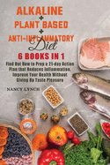 Alkaline + Plant based + Anti-Inflammatory Diet: 6 Books in 1: Find Out How to Prep a 21-day Action Plan that Reduces Inflammation, Improve Your Health Without Giving Up Taste Pleasure