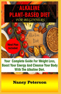 Alkaline Plant-Based Diet for Beginners: Your Complete Guide for Weight Loss, Boost Your Energy and Cleanse Your Body with the Alkaline Diet. Meal Plan Included