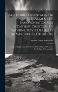 Allgories Orientales, Ou Le Fragment De Sanchoniaton, Qui Contient L'histoire De Saturne, Suivie De Celles De Mercure Et D'hercule: Aved Leur Explication, Pour Servir  L'intelligence Du Gnie Symbolique De L'antiquit