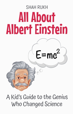All About Albert Einstein: A Kid's Guide to the Genius Who Changed Science - Rukh, Shah