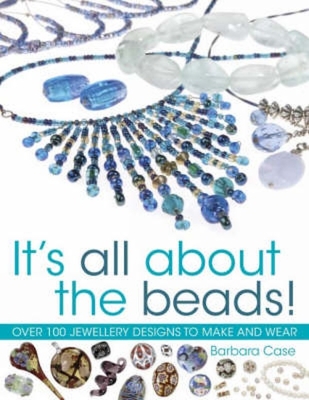 All About Beads: Over 100 Jewellery Designs to Make and Wear - Case, Barbara