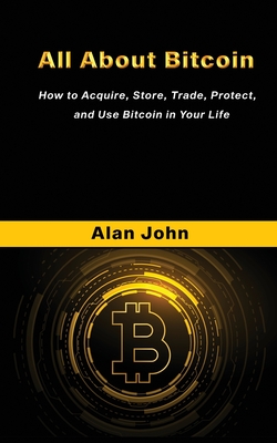 All About Bitcoin: How to Acquire, Store, Trade, Protect, and Use Bitcoin in Your Life. - John, Alan, and Law, Jon (Contributions by)