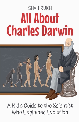 All About Charles Darwin: A Kid's Guide to the Scientist Who Explained Evolution - Rukh, Shah