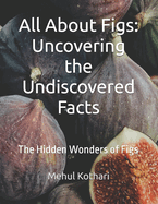 All About Figs: Uncovering the Undiscovered Facts: The Hidden Wonders of Figs