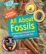 All about Fossils (a True Book: Digging in Geology) (Library Edition): Discovering Dinosaurs and Other Clues to the Past