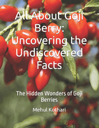 All About Goji Berry: Uncovering the Undiscovered Facts: The Hidden Wonders of Goji Berries