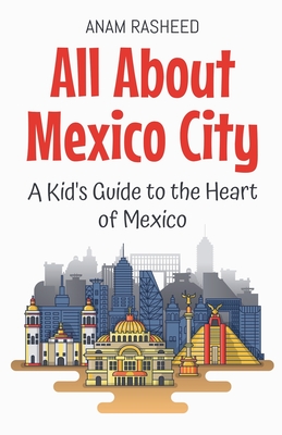 All About Mexico City: A Kid's Guide to the Heart of Mexico - Rasheed, Anam