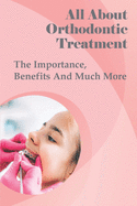 All About Orthodontic Treatment: The Importance, Benefits And Much More: Orthodontic Treatment For Adults