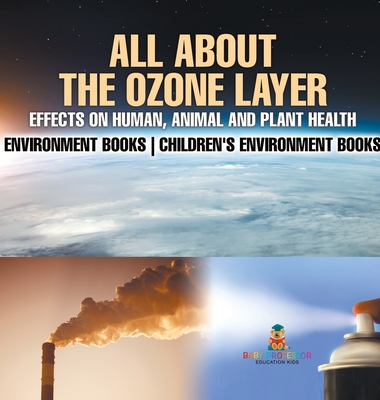 All About The Ozone Layer: Effects on Human, Animal and Plant Health - Environment Books Children's Environment Books - Baby Professor