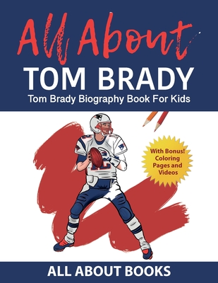 All About Tom Brady: Tom Brady Biography Book for Kids (With Bonus! Coloring Pages and Videos) - All about Books